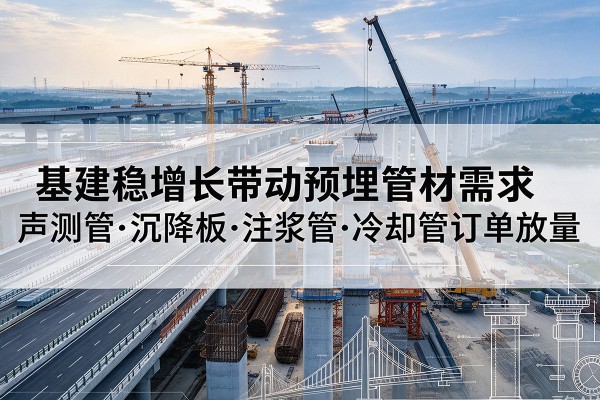 安吉基建稳增长带动预埋监测管材需求,声测管、沉降板、注浆管订单持续放量