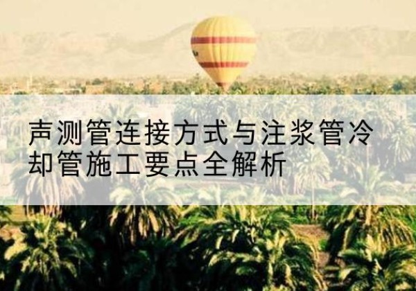 安吉声测管有哪几种连接方式？-声测管连接方式与注浆管冷却管施工要点全解析